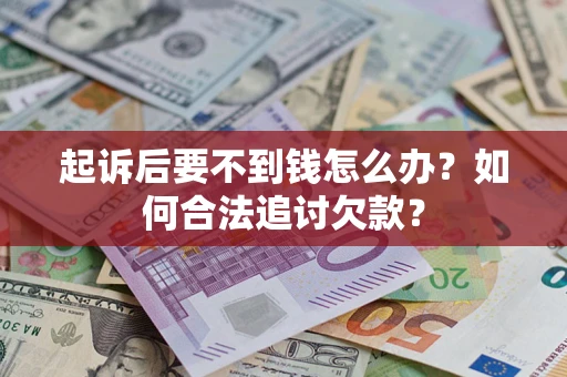 武汉起诉后要不到钱怎么办？如何合法追讨欠款？