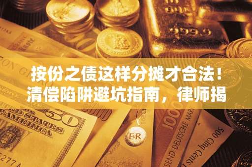武汉按份之债这样分摊才合法！清偿陷阱避坑指南，律师揭秘关键条款