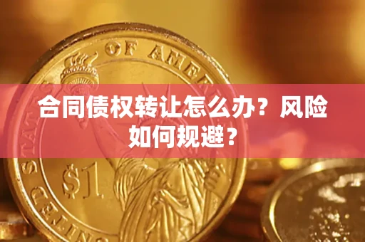 武汉合同债权转让怎么办？风险如何规避？
