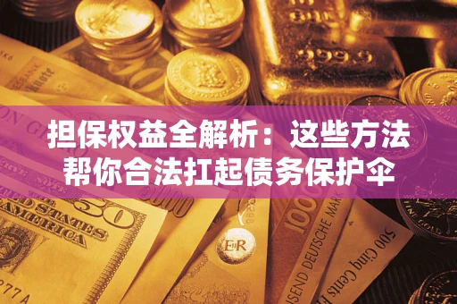 武汉担保权益全解析：这些方法帮你合法扛起债务保护伞