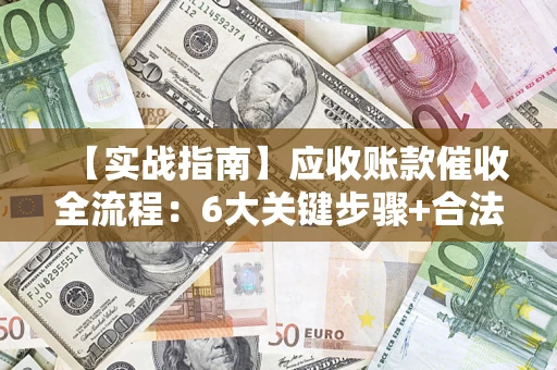 武汉【实战指南】应收账款催收全流程：6大关键步骤+合法回款技巧