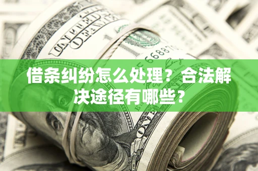 武汉借条纠纷怎么处理？合法解决途径有哪些？