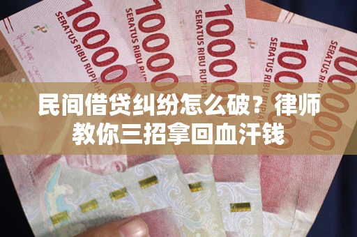 武汉民间借贷纠纷怎么破？律师教你三招拿回血汗钱