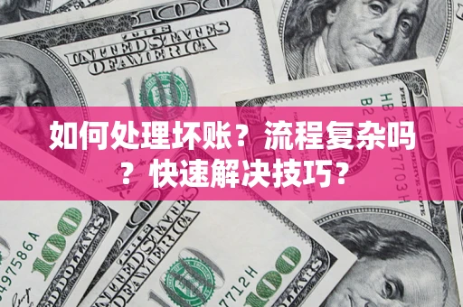 武汉如何处理坏账？流程复杂吗？快速解决技巧？