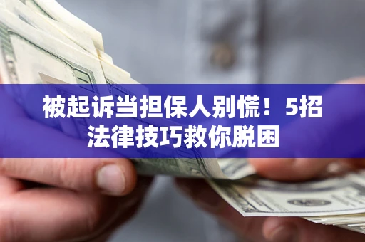 武汉被起诉当担保人别慌！5招法律技巧救你脱困