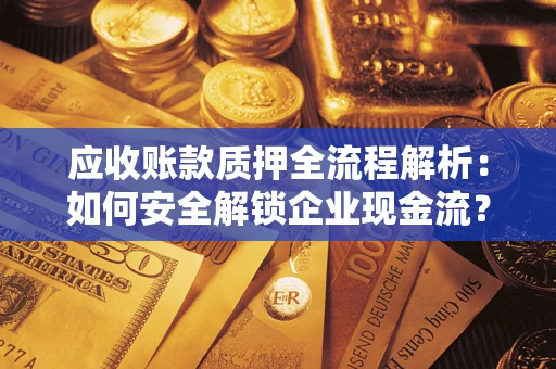 武汉应收账款质押全流程解析：如何安全解锁企业现金流？