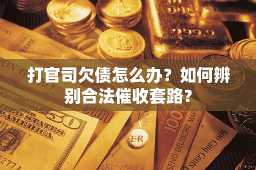 武汉打官司欠债怎么办？如何辨别合法催收套路？