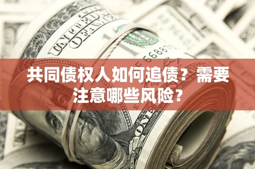 武汉共同债权人如何追债？需要注意哪些风险？