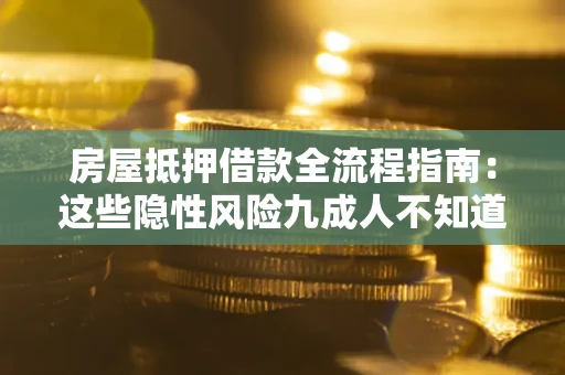 武汉房屋抵押借款全流程指南：这些隐性风险九成人不知道