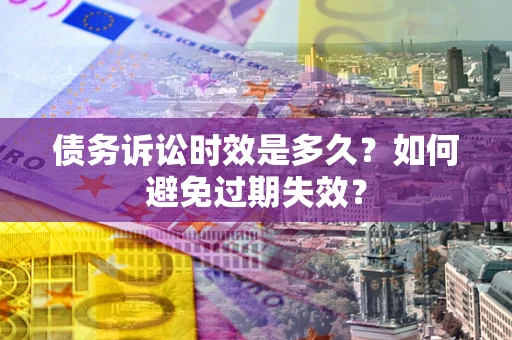 武汉债务诉讼时效是多久？如何避免过期失效？