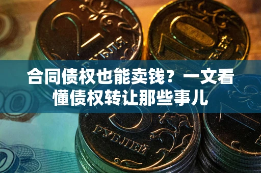 武汉合同债权也能卖钱？一文看懂债权转让那些事儿