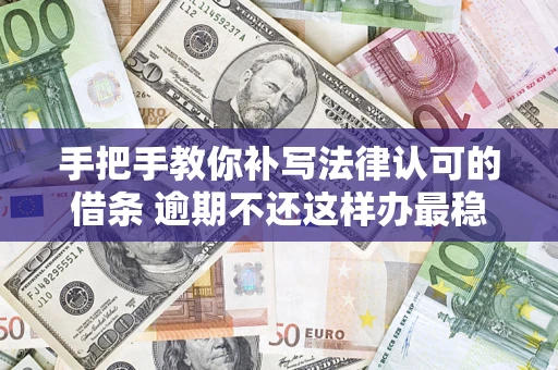 武汉手把手教你补写法律认可的借条 逾期不还这样办最稳妥