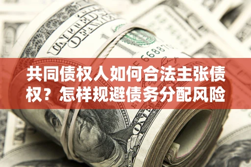 武汉共同债权人如何合法主张债权？怎样规避债务分配风险？