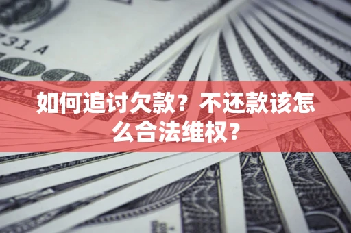 武汉如何追讨欠款？不还款该怎么合法维权？