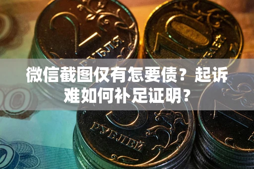 武汉微信截图仅有怎要债？起诉难如何补足证明？