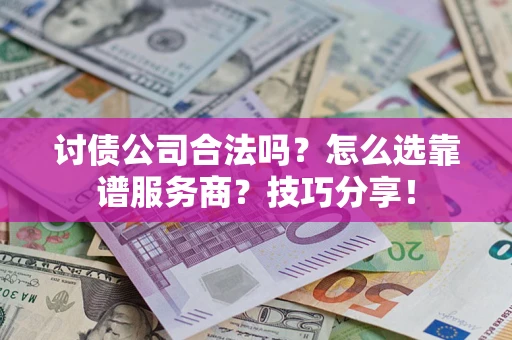 武汉讨债公司合法吗？怎么选靠谱服务商？技巧分享！