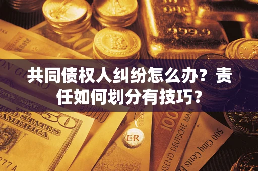 武汉共同债权人纠纷怎么办？责任如何划分有技巧？