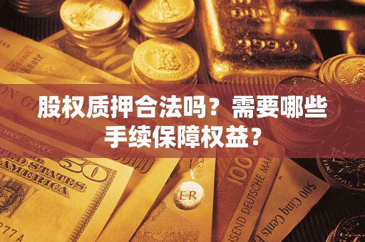 武汉股权质押合法吗？需要哪些手续保障权益？