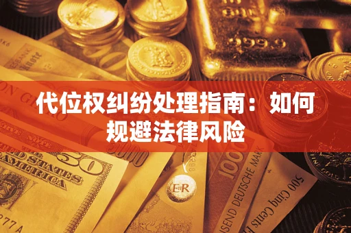 武汉代位权纠纷处理指南:如何规避法律风险 武汉代位权纠纷处理指南:如何规避法律风险