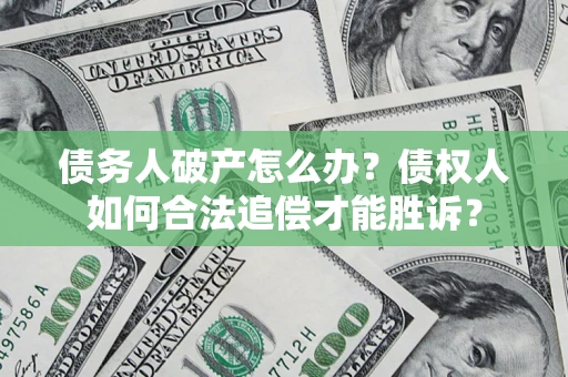 武汉债务人破产怎么办？债权人如何合法追偿才能胜诉？