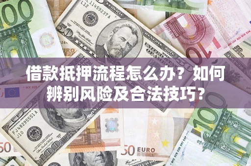 武汉借款抵押流程怎么办？如何辨别风险及合法技巧？