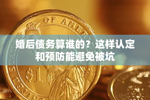 武汉婚后债务算谁的？这样认定和预防能避免被坑