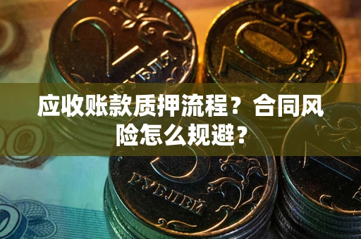 武汉应收账款质押流程？合同风险怎么规避？