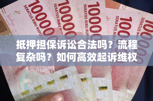 武汉抵押担保诉讼合法吗？流程复杂吗？如何高效起诉维权？