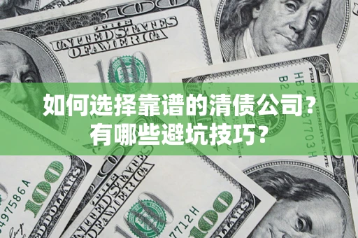 武汉如何选择靠谱的清债公司？有哪些避坑技巧？