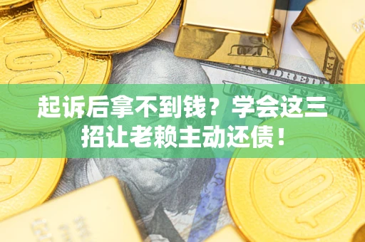 武汉起诉后拿不到钱？学会这三招让老赖主动还债！