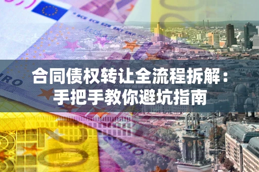 武汉合同债权转让全流程拆解：手把手教你避坑指南
