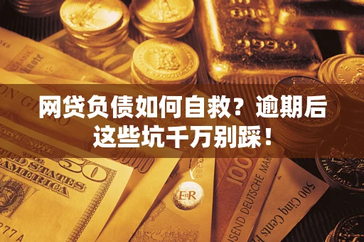 武汉网贷负债如何自救？逾期后这些坑千万别踩！