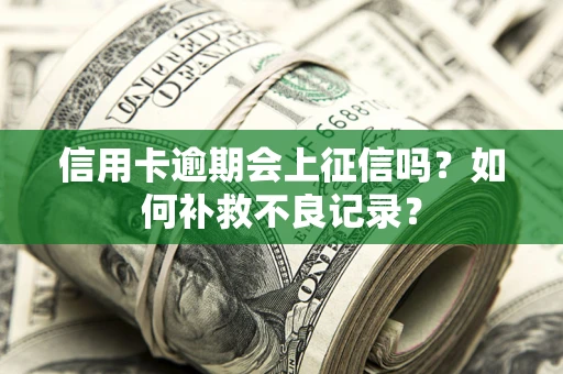 武汉信用卡逾期会上征信吗？如何补救不良记录？
