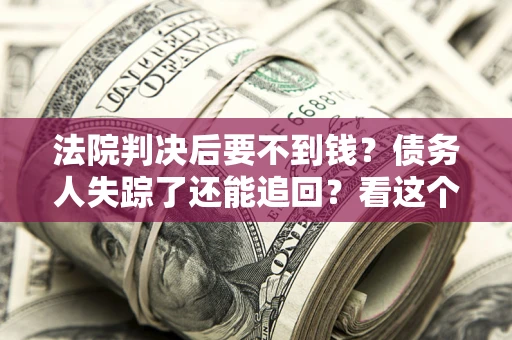 武汉法院判决后要不到钱？债务人失踪了还能追回？看这个方法！