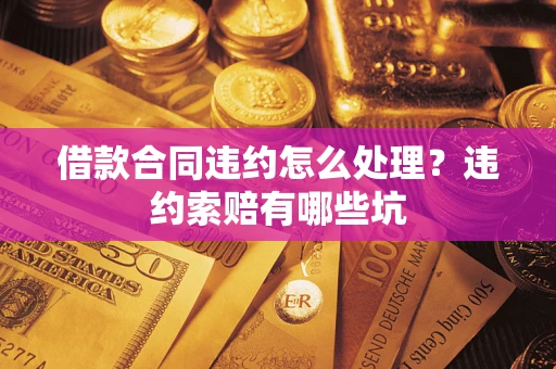 武汉借款合同违约怎么处理？违约索赔有哪些坑