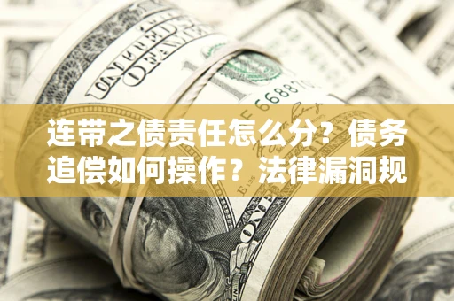 武汉连带之债责任怎么分？债务追偿如何操作？法律漏洞规避指南