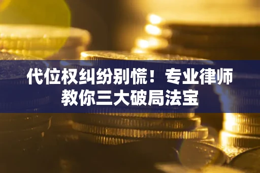 武汉代位权纠纷别慌！专业律师教你三大破局法宝