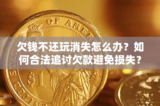 武汉欠钱不还玩消失怎么办?如何合法追讨欠款避免损失? 武汉欠钱不还玩消失怎么办?如何合法追讨欠款避免损失?