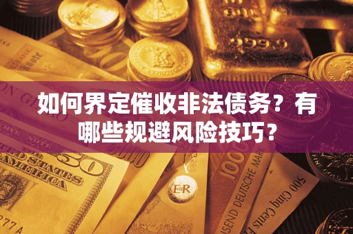 武汉如何界定催收非法债务？有哪些规避风险技巧？