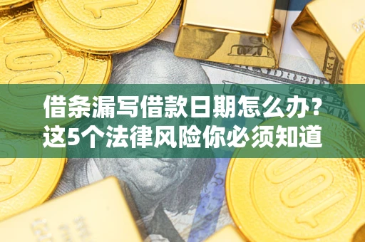 武汉借条漏写借款日期怎么办？这5个法律风险你必须知道