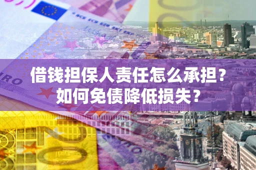 武汉借钱担保人责任怎么承担？如何免债降低损失？