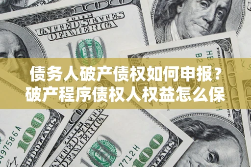武汉债务人破产债权如何申报？破产程序债权人权益怎么保障？