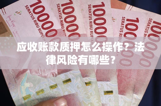 武汉应收账款质押怎么操作？法律风险有哪些？