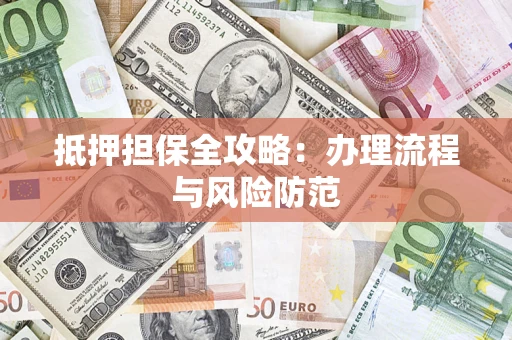 武汉抵押担保全攻略：办理流程与风险防范