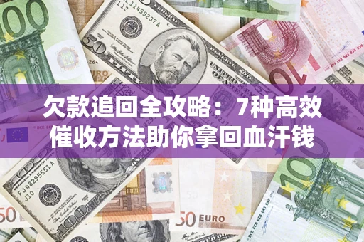 武汉欠款追回全攻略：7种高效催收方法助你拿回血汗钱