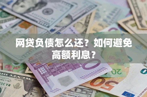 武汉网贷负债怎么还？如何避免高额利息？