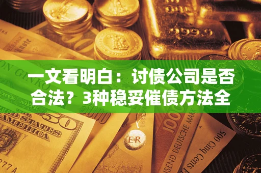 武汉一文看明白：讨债公司是否合法？3种稳妥催债方法全解析