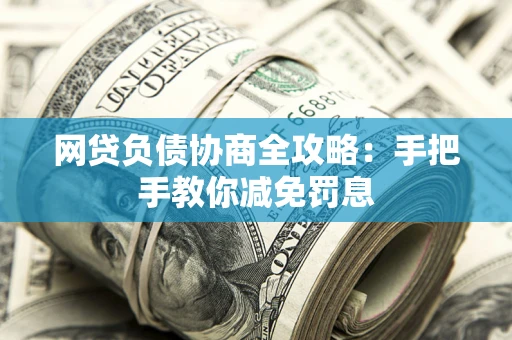 武汉网贷负债协商全攻略：手把手教你减免罚息