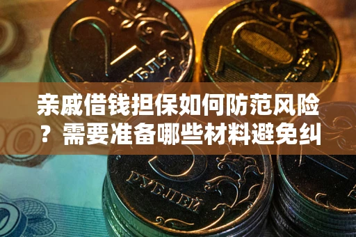 武汉亲戚借钱担保如何防范风险？需要准备哪些材料避免纠纷？