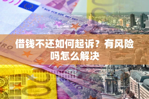 武汉借钱不还如何起诉？有风险吗怎么解决